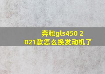 奔驰gls450 2021款怎么换发动机了